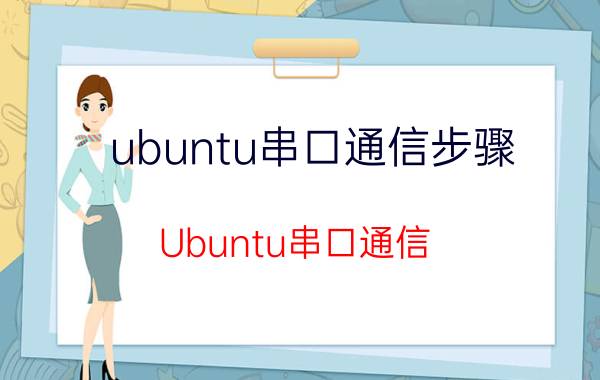 ubuntu串口通信步骤 Ubuntu串口通信